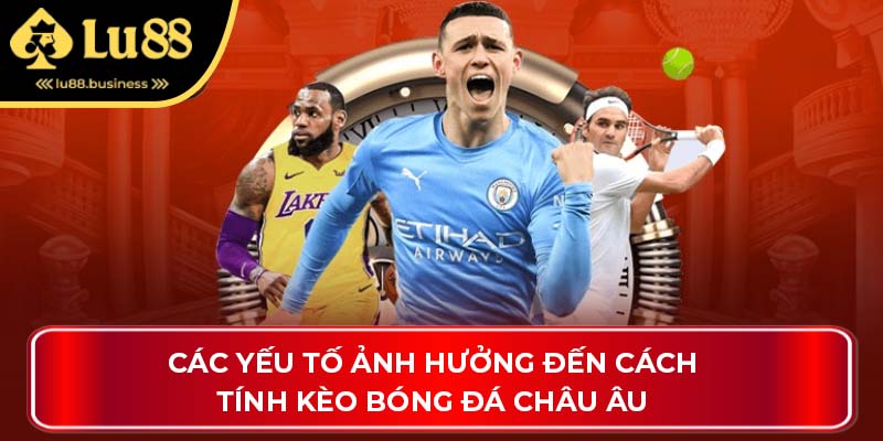 Các yếu tố ảnh hưởng đến cách tính kèo bóng đá châu Âu