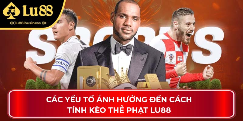 Các yếu tố ảnh hưởng đến cách tính kèo thẻ phạt Lu88 Các yếu tố ảnh hưởng đến cách tính kèo thẻ phạt Lu88