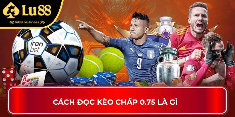 Cách đọc kèo chấp 0.75 là gì