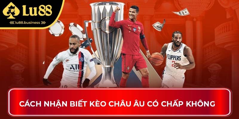 Cách nhận biết kèo châu âu có chấp không Cách nhận biết kèo châu âu có chấp không