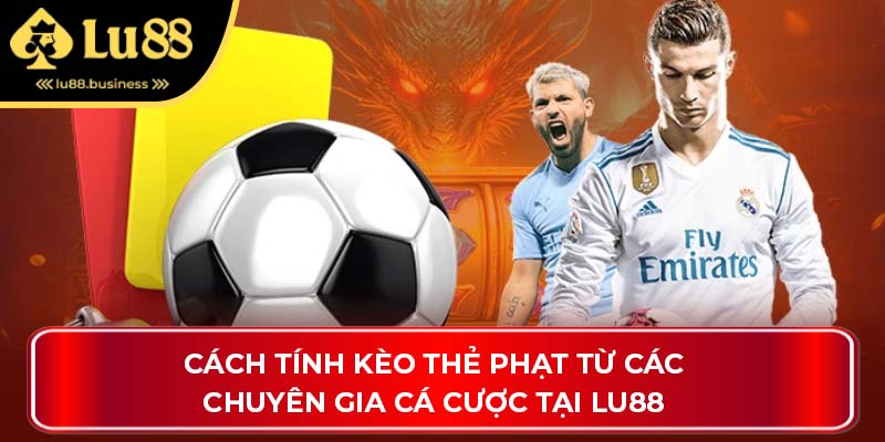 Cách Tính Kèo Thẻ Phạt Từ Các Chuyên Gia Cá Cược Tại Lu88