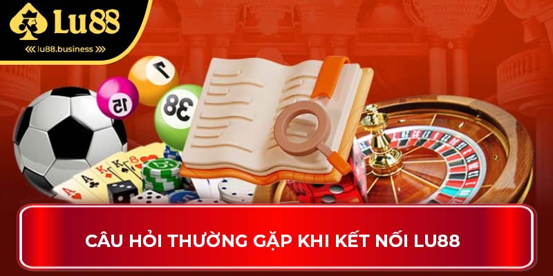 Câu hỏi thường gặp khi kết nối LU88
