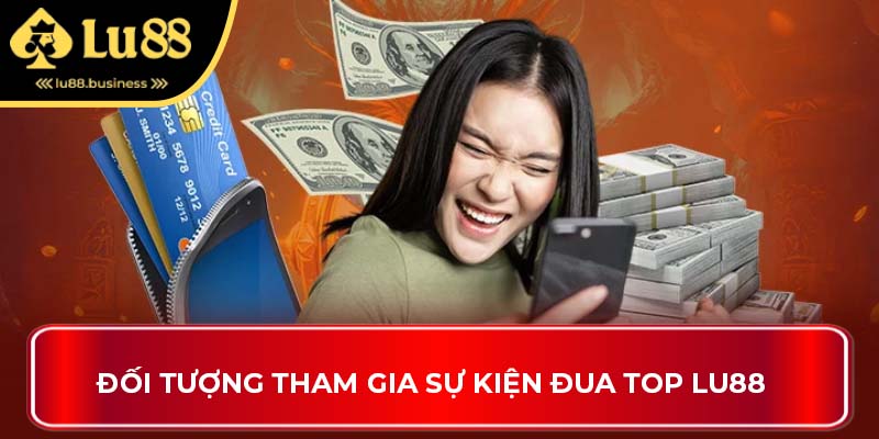 Đối tượng tham gia sự kiện đua top Lu88