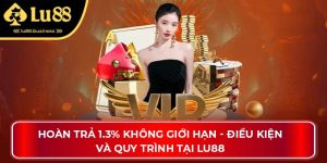 Hoàn Trả 1.3% Không Giới Hạn - Điều Kiện Và Quy Trình Tại Lu88