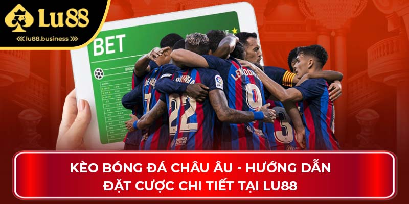 Kèo Bóng Đá Châu Âu - Hướng Dẫn Đặt Cược Chi Tiết Tại Lu88