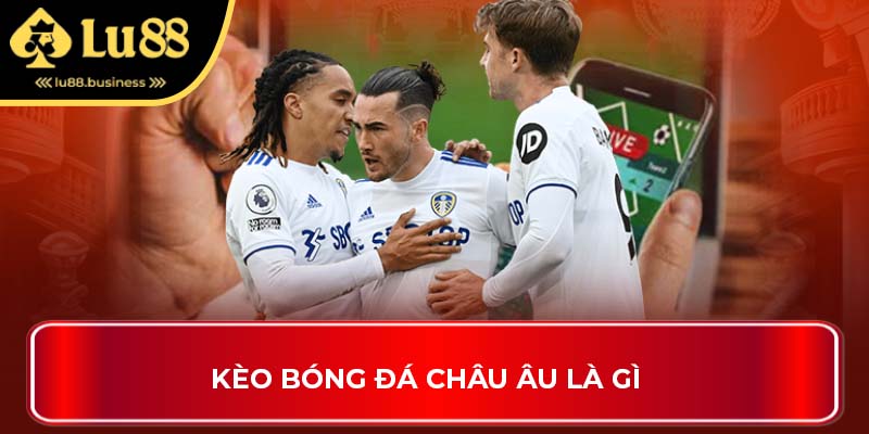 Kèo bóng đá châu Âu là gì