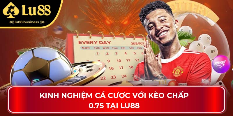Kinh nghiệm cá cược với kèo chấp 0.75 tại Lu88