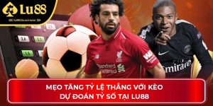 Mẹo Tăng Tỷ Lệ Thắng Với Kèo Dự Đoán Tỷ Số Tại Lu88