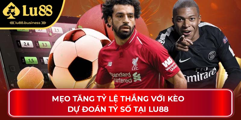 Mẹo Tăng Tỷ Lệ Thắng Với Kèo Dự Đoán Tỷ Số Tại Lu88