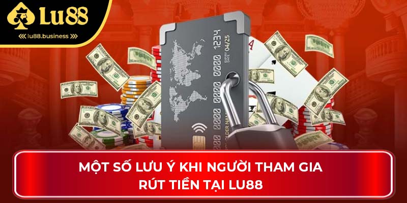 Một số lưu ý khi người tham gia rút tiền tại LU88