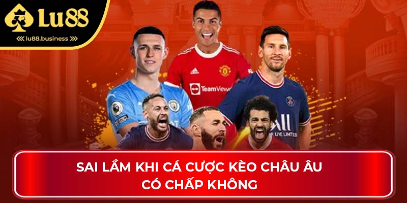 Sai lầm khi cá cược kèo châu âu có chấp không Sai lầm khi cá cược kèo châu âu có chấp không