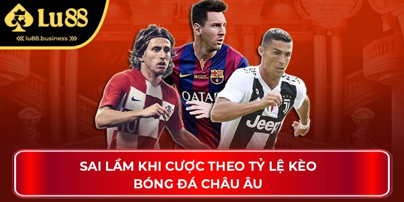 Sai lầm khi cược theo tỷ lệ kèo bóng đá châu Âu Sai lầm khi cược theo tỷ lệ kèo bóng đá châu Âu