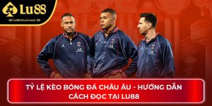 Tỷ Lệ Kèo Bóng Đá Châu Âu - Hướng Dẫn Cách Đọc Tại Lu88