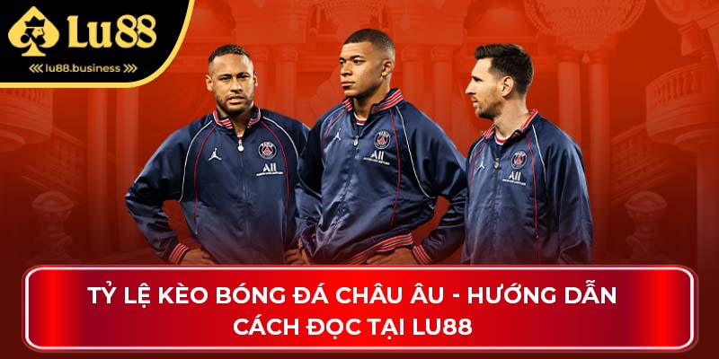 Tỷ Lệ Kèo Bóng Đá Châu Âu - Hướng Dẫn Cách Đọc Tại Lu88