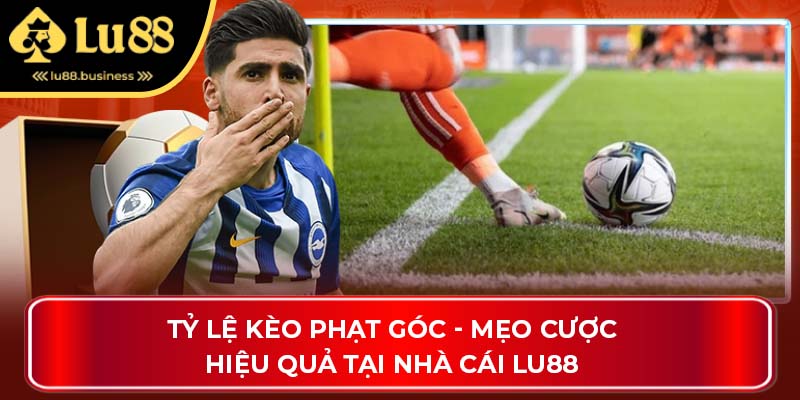 Tỷ Lệ Kèo Phạt Góc - Mẹo Cược Hiệu Quả Tại Nhà Cái Lu88