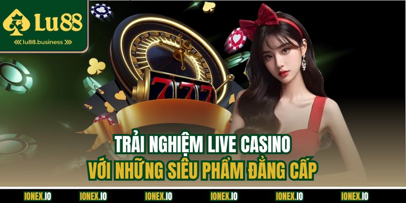 Trải nghiệm live casino với những siêu phẩm đẳng cấp Trải nghiệm live casino với những siêu phẩm đẳng cấp
